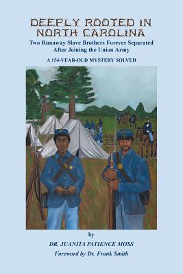 Deeply Rooted in North Carolina: Two Runaway Slave Brothers Forever Separated After Joining the Union Army - Moss, Juanita Patience