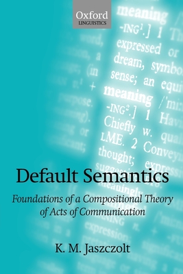 Default Semantics: Foundations of a Compositional Theory of Acts of Communication - Jaszczolt, K M