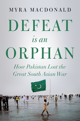 Defeat is an Orphan: How Pakistan Lost the Great South Asian War - Macdonald, Myra