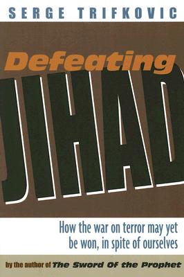 Defeating Jihad: How the War on Terror May Yet Be Won, in Spite of Ourselves - Trifkovic, Serge