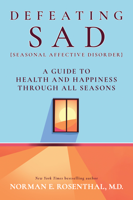 Defeating Sad (Seasonal Affective Disorder): A Guide to Health and Happiness Through All Seasons - Rosenthal, Norman E