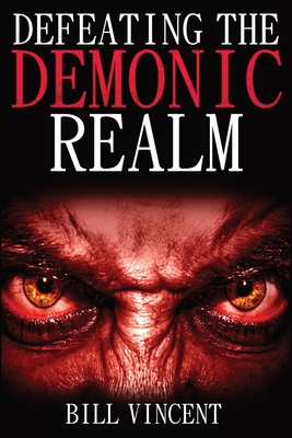 Defeating the Demonic Realm: Revelations of Demonic Spirits & Curses - Vincent, Bill