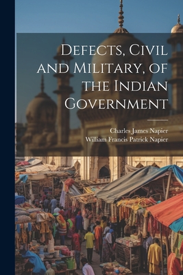 Defects, Civil and Military, of the Indian Government - Napier, William Francis Patrick, and Napier, Charles James