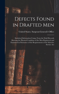 Defects Found in Drafted Men: Statistical Information Comp. From the Draft Records Showing the Physical Condition of the Men Registered and Examined in Pursuance of the Requirements of the Selective Service Act - United States Surgeon-General's Office (Creator)