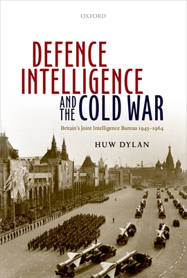 Defence Intelligence and the Cold War: Britain's Joint Intelligence Bureau 1945-1964 - Dylan, Huw