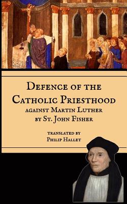 Defence of the Catholic Priesthood: Against Martin Luther - Hallet, Philip E (Translated by), and Press, Mediatrix, and Fisher, John