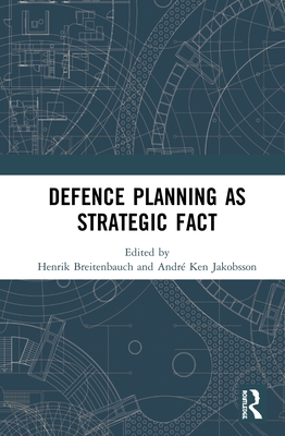 Defence Planning as Strategic Fact - Breitenbauch, Henrik (Editor), and Jakobsson, Andr Ken (Editor)