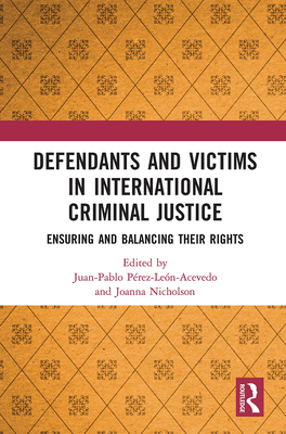 Defendants and Victims in International Criminal Justice: Ensuring and Balancing Their Rights - Perez-Leon-Acevedo, Juan (Editor), and Nicholson, Joanna (Editor)