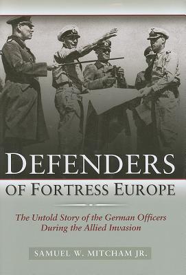 Defenders of Fortress Europe: The Untold Story of the German Officers During the Allied Invasion - Mitcham, Samuel W, Jr.