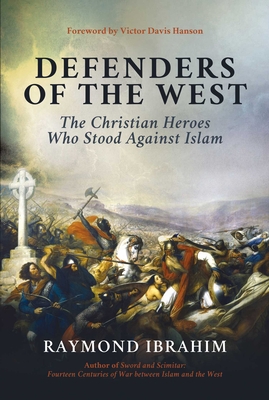 Defenders of the West: The Christian Heroes Who Stood Against Islam - Ibrahim, Raymond, and Hanson, Victor Davis (Foreword by)