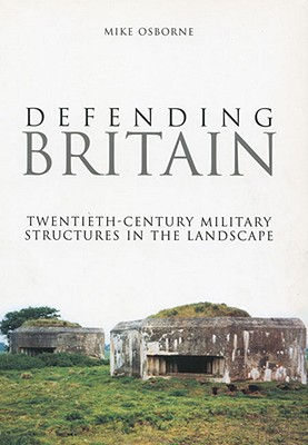 Defending Britain: Twentieth-Century Military Structures in the Landscape - Osborne, Mike, Dr.