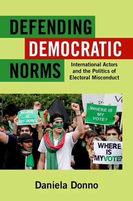 Defending Democratic Norms: International Actors and the Politics of Electoral Misconduct - Donno, Daniela