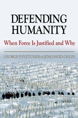 Defending Humanity: When Force Is Justified and Why - Fletcher, George P, and Ohlin, Jens David