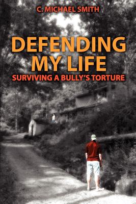 Defending My Life: Surviving a Bully's Torture - Smith, C Michael