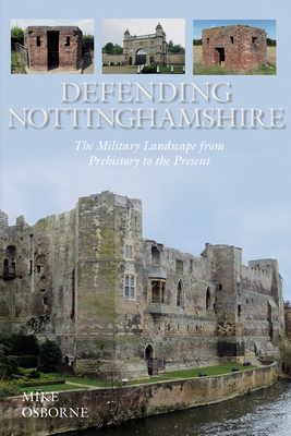 Defending Nottinghamshire: The Military Landscape from Prehistory to the Present - Osborne, Mike