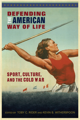 Defending the American Way of Life: Sport, Culture, and the Cold War - Rider, Toby C (Editor), and Witherspoon, Kevin B