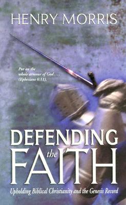 Defending the Faith: Upholding Biblical Christianity and the Genesis Record - Morris, Henry