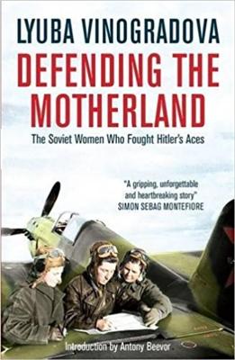 Defending the Motherland: The Soviet Women Who Fought Hitler's Aces - Vinogradova, Lyuba