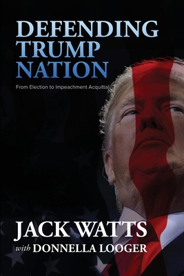 Defending Trump Nation: From Election to Impeachment Acquittal - Watts, Jack, and Looger, Donnella