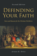 Defending Your Faith: Facts and Reasons for the Christian Worldview: Second Edition