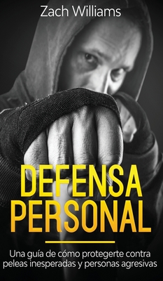 Defensa Personal: Una Gu?a de C?mo Protegerte Contra Peleas Inesperadas y Personas Agresivas - Williams, Zach