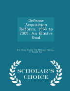 Defense Acquisition Reform, 1960 to 2009: An Elusive Goal - Scholar's Choice Edition