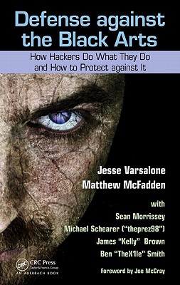 Defense Against the Black Arts: How Hackers Do What They Do and How to Protect Against It - Varsalone, Jesse, and McFadden, Matthew