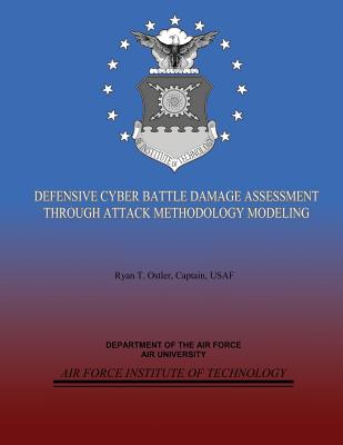 Defensive Cyber Battle Damage Assessment Through Attack Methodology Modeling - Air Force, Department of the (Contributions by), and University, Air (Contributions by), and Technology, Air Force Institute...