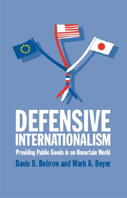 Defensive Internationalism: Providing Public Goods in an Uncertain World - Bobrow, Davis B, and Boyer, Mark a