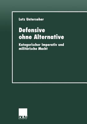 Defensive Ohne Alternative: Kategorischer Imperativ Und Militarische Macht - Unterseher, Lutz
