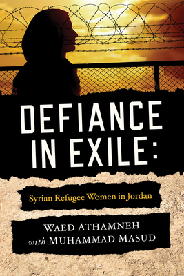 Defiance in Exile: Syrian Refugee Women in Jordan - Athamneh, Waed, and Masud, Muhammad, and Moosa, Ebrahim (Contributions by)