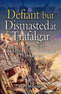 Defiant and Dismasted at Trafalgar: The Life and Times of Admiral Sir William Hargood