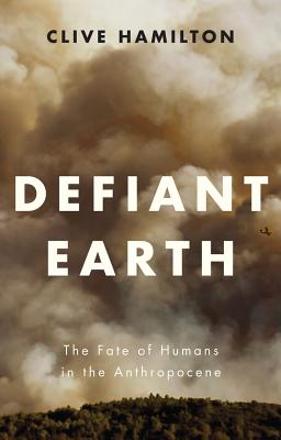 Defiant Earth: The Fate of Humans in the Anthropocene - Hamilton, Clive