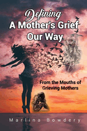 Defining A Mothers Grief Our Way: From The Mouths of Grieving Mother's
