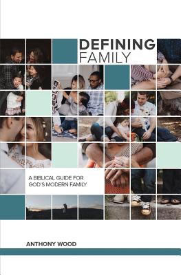 Defining Family: A Biblical Guide for the Modern Family - Wood, Anthony