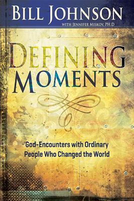 Defining Moments: God-Encounters with Ordinary People Who Changed the World - Johnson, Bill, Pastor