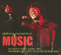 Defining Moments in Music: The Greatest Artists, Albums, Songs, Performances and Events That Rocked the Music World