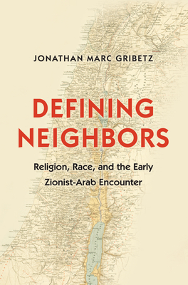 Defining Neighbors: Religion, Race, and the Early Zionist-Arab Encounter - Gribetz, Jonathan Marc