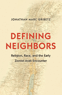 Defining Neighbors: Religion, Race, and the Early Zionist-Arab Encounter