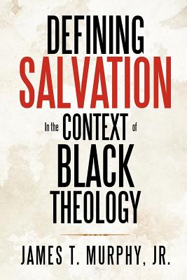 Defining Salvation in the Context of Black Theology - Murphy, James T, Jr.