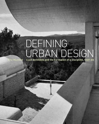 Defining Urban Design: CIAM Architects and the Formation of a Discipline, 1937-69 - Mumford, Eric