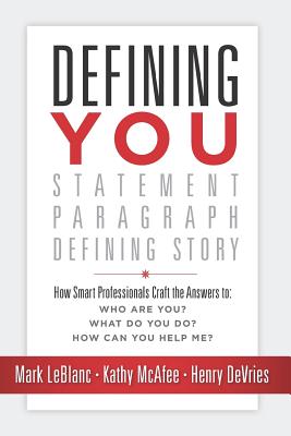 Defining You: How Smart Professionals Craft the Answers To: Who Are You? What Do You Do? How Can You Help Me? - McAfee, Kathy, and DeVries, Henry, and LeBlanc, Mark