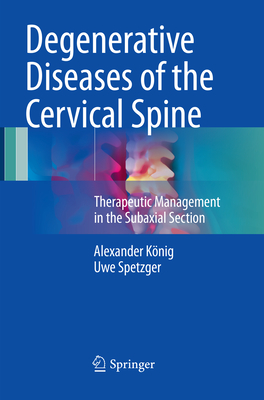 Degenerative Diseases of the Cervical Spine: Therapeutic Management in the Subaxial Section - Knig, Alexander, and Spetzger, Uwe