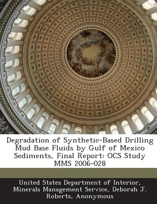 Degradation of Synthetic-Based Drilling Mud Base Fluids by Gulf of Mexico Sediments, Final Report: OCS Study MMS 2006-028 - Roberts, Deborah J, and Nguyen, Alan H, and United States Department of Interior, Mi (Creator)