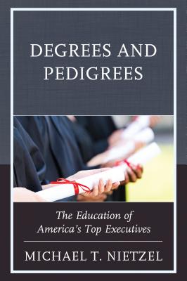 Degrees and Pedigrees: The Education of America's Top Executives - Nietzel, Michael T, PhD