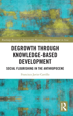 Degrowth Through Knowledge-Based Development: Social Flourishing in the Anthropocene - Carrillo, Francisco Javier