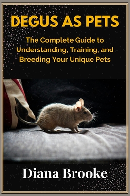 Degus as pets: The complete guide to understanding, training and breeding your unique pets - Brooke, Diana