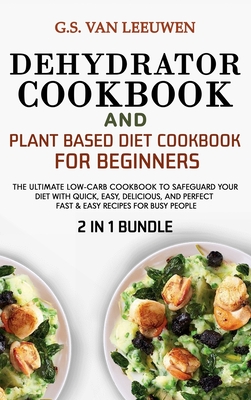 DEHYDRATOR COOKBOOK and PLANT BASED DIET COOKBOOK FOR BEGINNERS 2 in 1 Bundle - Van Leeuwen, G S