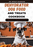 Dehydrator Dog Food and Treats Cookbook: The Complete Guide to Canine Vet-Approved Healthy Homemade Quick and Easy Dehydrating Recipes for a Tail Wagging and Healthier Furry Friend.