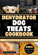 Dehydrator Dog Treats Cookbook: A Vet-approved Guide to Healthy Homemade Food and Meals for Your Canine with Easy & Tasty Dehydrated Recipes for Your Furry Friend's Health, Happiness and Joy